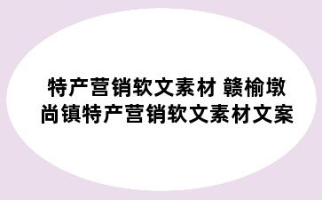 特产营销软文素材 赣榆墩尚镇特产营销软文素材文案